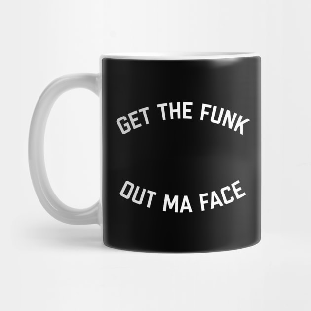 Get The Funk Out Ma Face by Dope Shirt Fresh